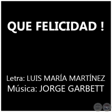 QUE FELICIDAD ! - Música: JORGE GARBETT